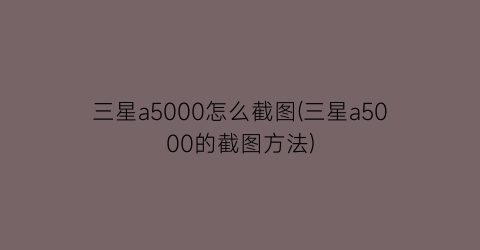 三星a5000怎么截图(三星a5000的截图方法)