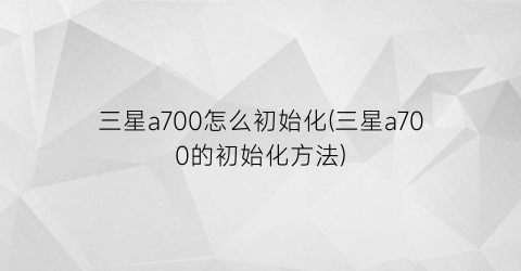 “三星a700怎么初始化(三星a700的初始化方法)