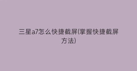 三星a7怎么快捷截屏(掌握快捷截屏方法)