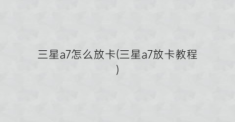 “三星a7怎么放卡(三星a7放卡教程)