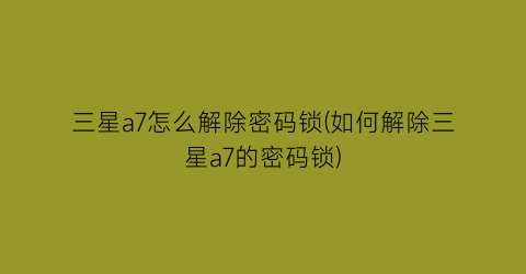 “三星a7怎么解除密码锁(如何解除三星a7的密码锁)