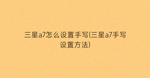 “三星a7怎么设置手写(三星a7手写设置方法)