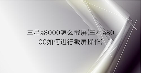 “三星a8000怎么截屏(三星a8000如何进行截屏操作)