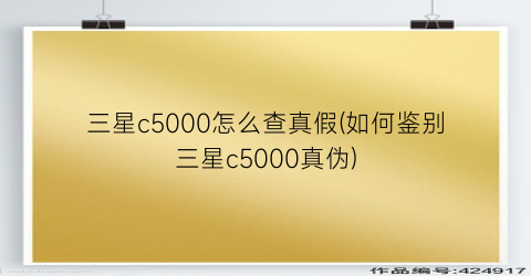 “三星c5000怎么查真假(如何鉴别三星c5000真伪)