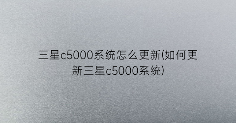 三星c5000系统怎么更新(如何更新三星c5000系统)