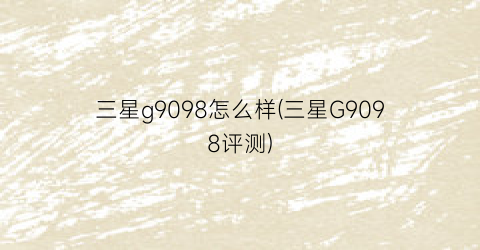 三星g9098怎么样(三星G9098评测)