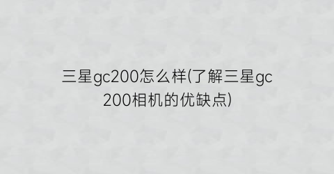 三星gc200怎么样(了解三星gc200相机的优缺点)