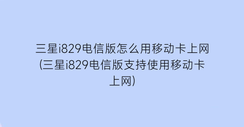 “三星i829电信版怎么用移动卡上网(三星i829电信版支持使用移动卡上网)