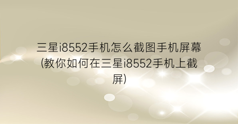 “三星i8552手机怎么截图手机屏幕(教你如何在三星i8552手机上截屏)