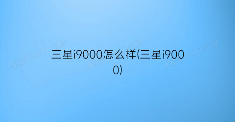 三星i9000怎么样(三星i9000)