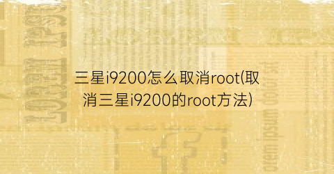 “三星i9200怎么取消root(取消三星i9200的root方法)