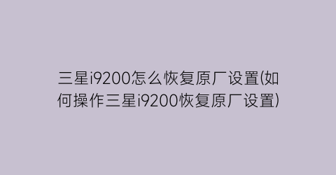 三星i9200怎么恢复原厂设置(如何操作三星i9200恢复原厂设置)