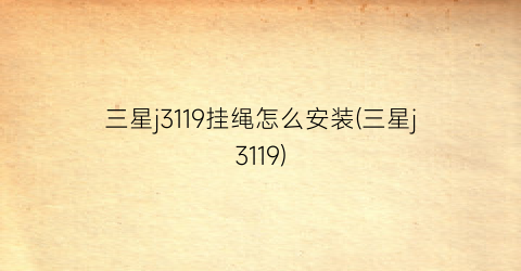 “三星j3119挂绳怎么安装(三星j3119)