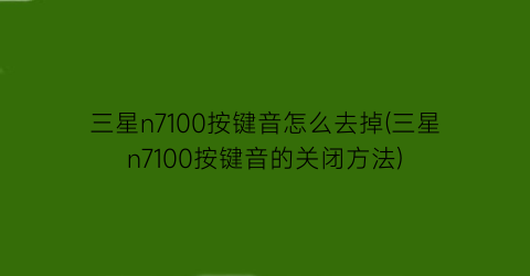 三星n7100按键音怎么去掉(三星n7100按键音的关闭方法)