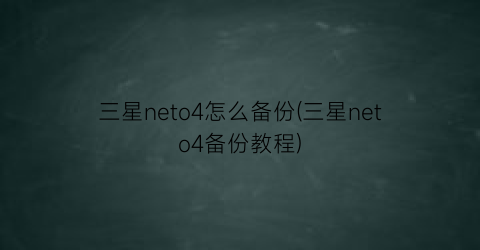 “三星neto4怎么备份(三星neto4备份教程)