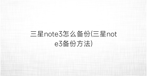 三星note3怎么备份(三星note3备份方法)