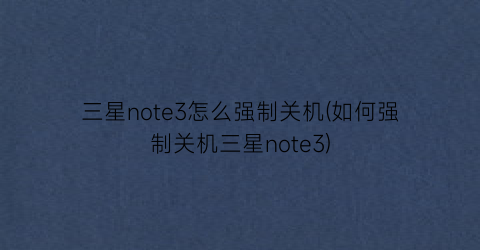 “三星note3怎么强制关机(如何强制关机三星note3)