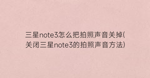 三星note3怎么把拍照声音关掉(关闭三星note3的拍照声音方法)