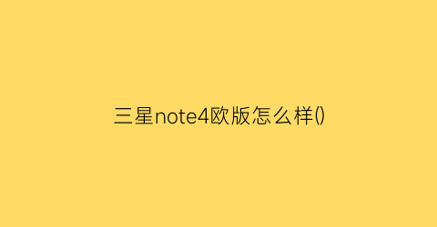 三星note4欧版怎么样()