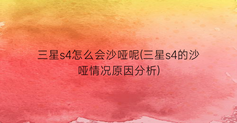 “三星s4怎么会沙哑呢(三星s4的沙哑情况原因分析)