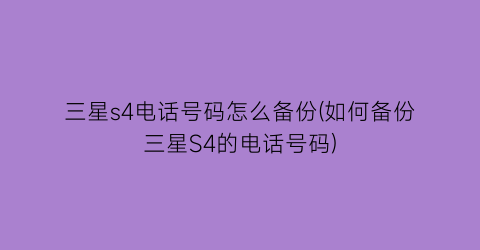 “三星s4电话号码怎么备份(如何备份三星S4的电话号码)