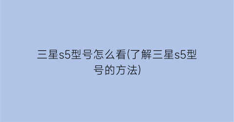 “三星s5型号怎么看(了解三星s5型号的方法)