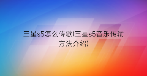 三星s5怎么传歌(三星s5音乐传输方法介绍)