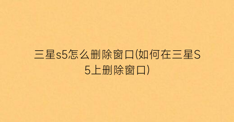 三星s5怎么删除窗口(如何在三星S5上删除窗口)