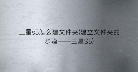 “三星s5怎么建文件夹(建立文件夹的步骤——三星S5)