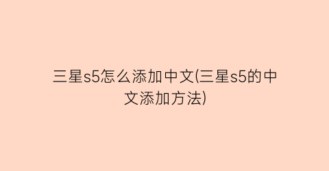三星s5怎么添加中文(三星s5的中文添加方法)