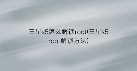 三星s5怎么解锁root(三星s5root解锁方法)