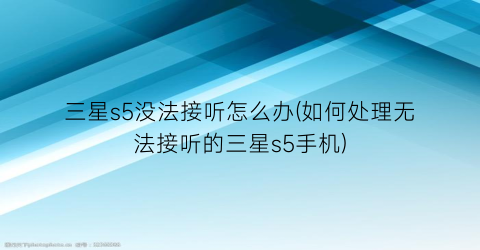 “三星s5没法接听怎么办(如何处理无法接听的三星s5手机)