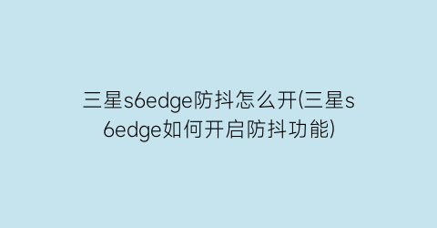 三星s6edge防抖怎么开(三星s6edge如何开启防抖功能)