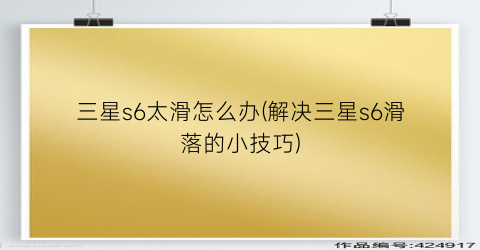 “三星s6太滑怎么办(解决三星s6滑落的小技巧)