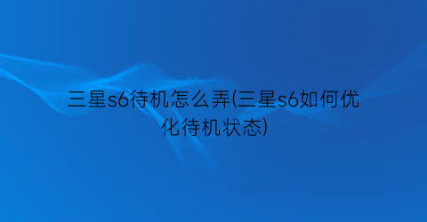 三星s6待机怎么弄(三星s6如何优化待机状态)