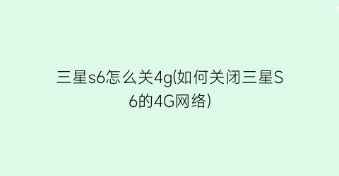 三星s6怎么关4g(如何关闭三星S6的4G网络)