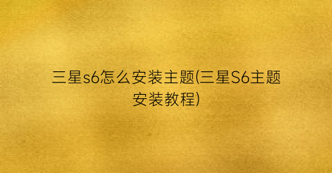 三星s6怎么安装主题(三星S6主题安装教程)