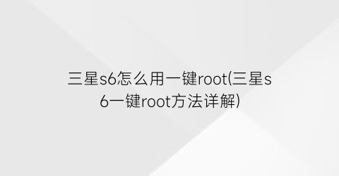 三星s6怎么用一键root(三星s6一键root方法详解)