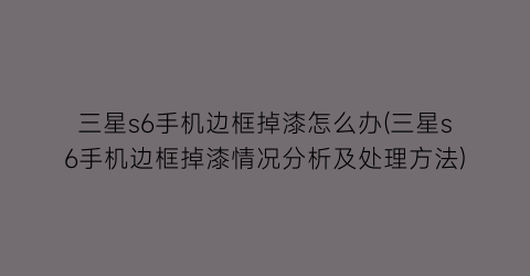 “三星s6手机边框掉漆怎么办(三星s6手机边框掉漆情况分析及处理方法)