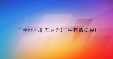 三星s6死机怎么办(三种有效途径)