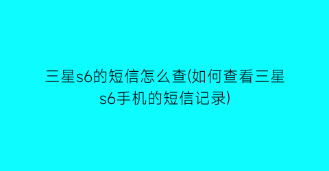 三星s6的短信怎么查(如何查看三星s6手机的短信记录)