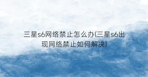 三星s6网络禁止怎么办(三星s6出现网络禁止如何解决)