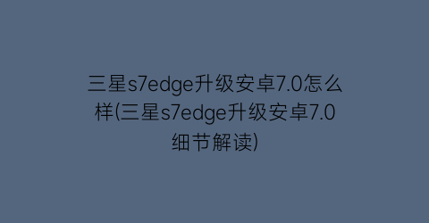三星s7edge升级安卓7.0怎么样(三星s7edge升级安卓7.0细节解读)