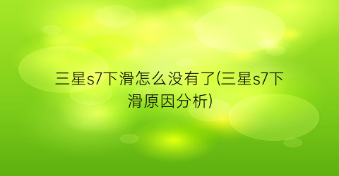 三星s7下滑怎么没有了(三星s7下滑原因分析)