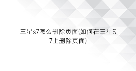 三星s7怎么删除页面(如何在三星S7上删除页面)