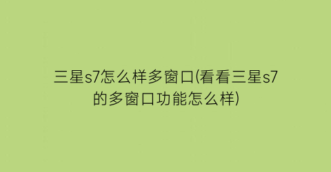 三星s7怎么样多窗口(看看三星s7的多窗口功能怎么样)