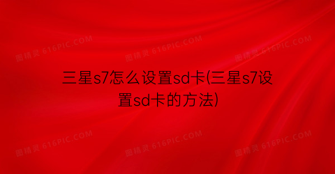 三星s7怎么设置sd卡(三星s7设置sd卡的方法)