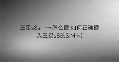 三星s8sim卡怎么插(如何正确插入三星s8的SIM卡)