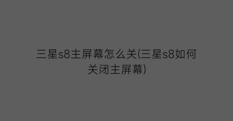 “三星s8主屏幕怎么关(三星s8如何关闭主屏幕)