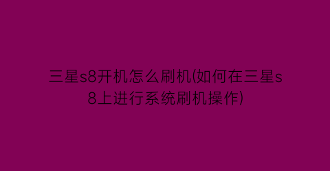 三星s8开机怎么刷机(如何在三星s8上进行系统刷机操作)